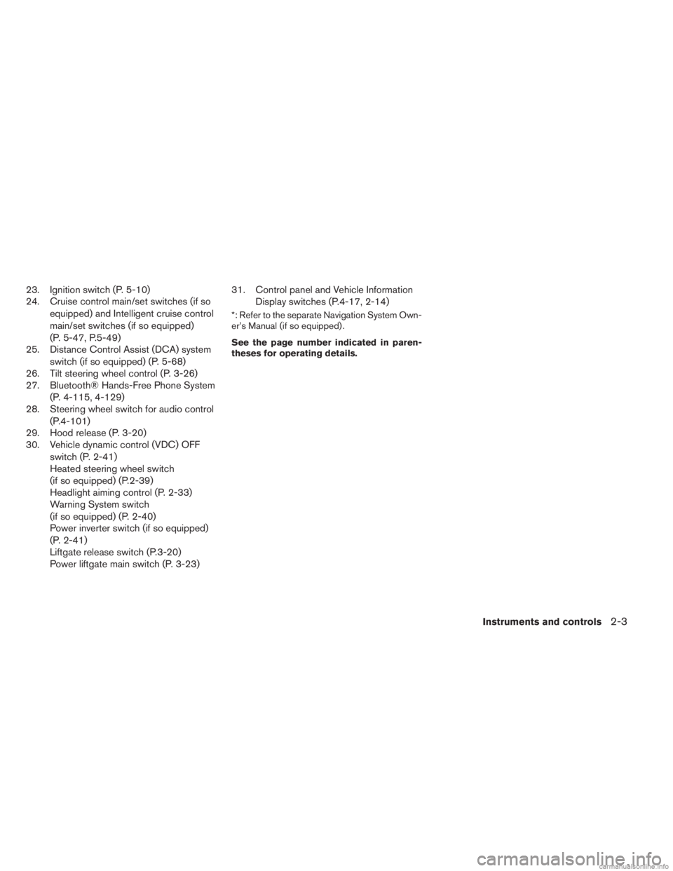 INFINITI JX 2013  Owners Manual 23. Ignition switch (P. 5-10)
24. Cruise control main/set switches (if soequipped) and Intelligent cruise control
main/set switches (if so equipped)
(P. 5-47, P.5-49)
25. Distance Control Assist (DCA)