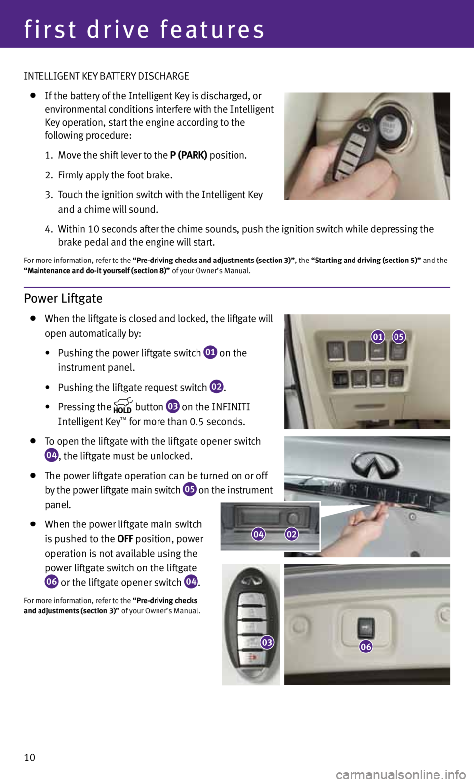 INFINITI JX 2013  Quick Reference Guide 10
first drive features
INTELLIGENT KEy BATTERy DISCHARGE  
 
  If the battery of the Intelligent Key is discharged, or 
    environmental conditions interfere with the Intelligent 
    Key operation,
