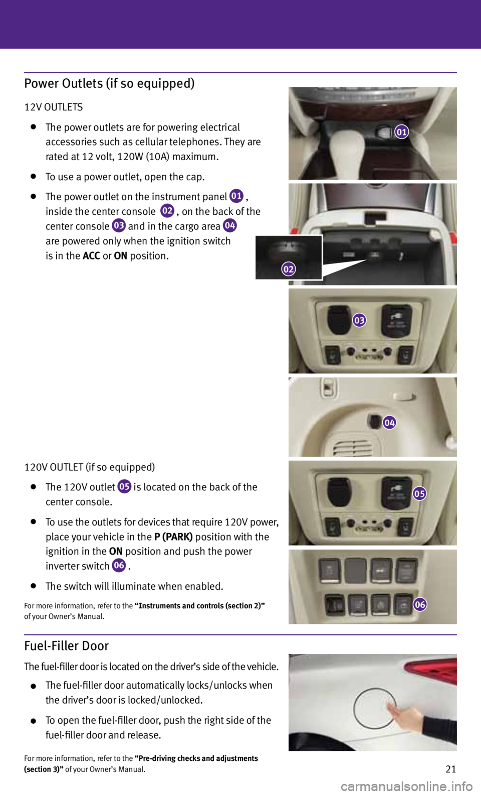 INFINITI JX 2013  Quick Reference Guide 21
Fuel-Filler Door
The fuel-filler door is located on the driver’s side of the vehicle.  
 
  The fuel-filler door automatically locks/unlocks when 
    the driver’s door is locked/unlocked.
 
  