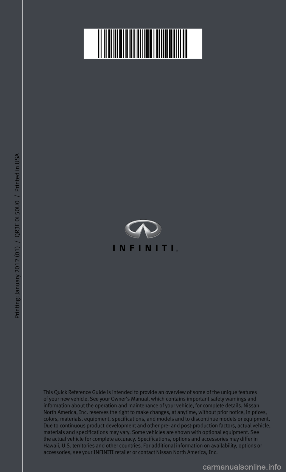 INFINITI JX 2013  Quick Reference Guide Printing: January 2012 (01)  /  QR3E 0L50U0  /  Printed in USA
This Quick Reference Guide is intended to provide an overview of some of the unique features 
of your new vehicle. See your Owner’s Man