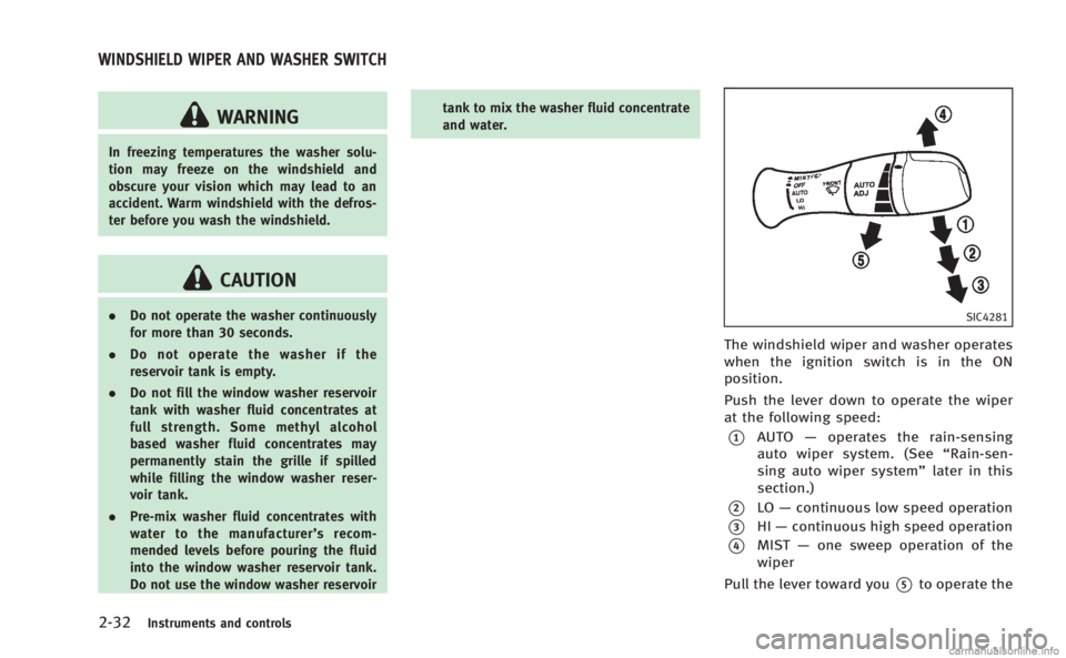 INFINITI M 2013  Owners Manual 2-32Instruments and controls
WARNING
In freezing temperatures the washer solu-
tion may freeze on the windshield and
obscure your vision which may lead to an
accident. Warm windshield with the defros-