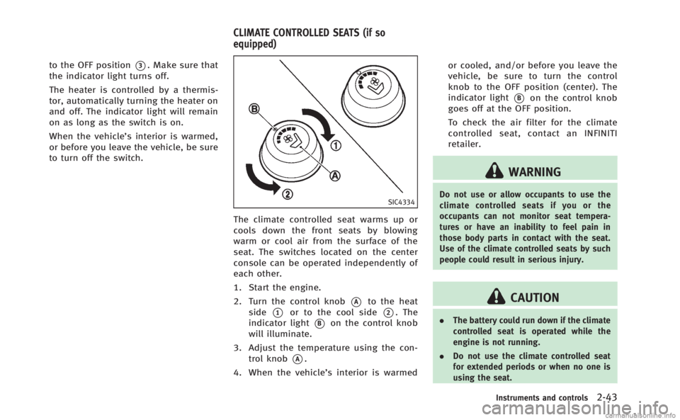 INFINITI M 2013  Owners Manual to the OFF position*3. Make sure that
the indicator light turns off.
The heater is controlled by a thermis-
tor, automatically turning the heater on
and off. The indicator light will remain
on as long