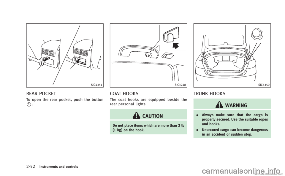 INFINITI M 2013 Owners Manual 2-52Instruments and controls
SIC4351
REAR POCKET
To open the rear pocket, push the button
*1.
SIC3248
COAT HOOKS
The coat hooks are equipped beside the
rear personal lights.
CAUTION
Do not place items INFINITI M 2013 Owners Manual 2-52Instruments and controls
SIC4351
REAR POCKET
To open the rear pocket, push the button
*1.
SIC3248
COAT HOOKS
The coat hooks are equipped beside the
rear personal lights.
CAUTION
Do not place items
