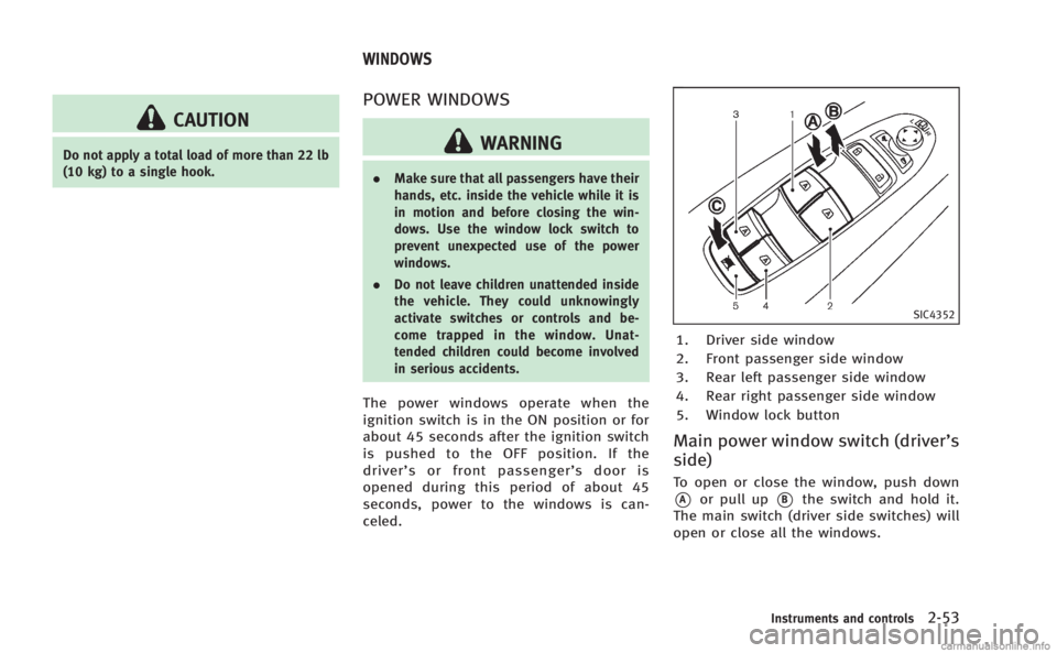 INFINITI M 2013 Owners Manual CAUTION
Do not apply a total load of more than 22 lb
(10 kg) to a single hook.
POWER WINDOWS
WARNING
.Make sure that all passengers have their
hands, etc. inside the vehicle while it is
in motion and INFINITI M 2013 Owners Manual CAUTION
Do not apply a total load of more than 22 lb
(10 kg) to a single hook.
POWER WINDOWS
WARNING
.Make sure that all passengers have their
hands, etc. inside the vehicle while it is
in motion and