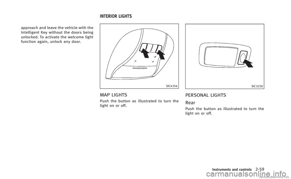 INFINITI M 2013 User Guide approach and leave the vehicle with the
Intelligent Key without the doors being
unlocked. To activate the welcome light
function again, unlock any door.
SIC4356
MAP LIGHTS
Push the button as illustrat INFINITI M 2013 User Guide approach and leave the vehicle with the
Intelligent Key without the doors being
unlocked. To activate the welcome light
function again, unlock any door.
SIC4356
MAP LIGHTS
Push the button as illustrat
