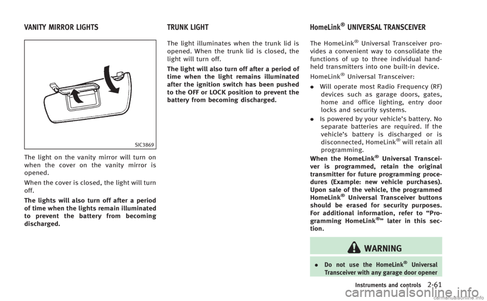 INFINITI M 2013  Owners Manual SIC3869
The light on the vanity mirror will turn on
when the cover on the vanity mirror is
opened.
When the cover is closed, the light will turn
off.
The lights will also turn off after a period
of ti