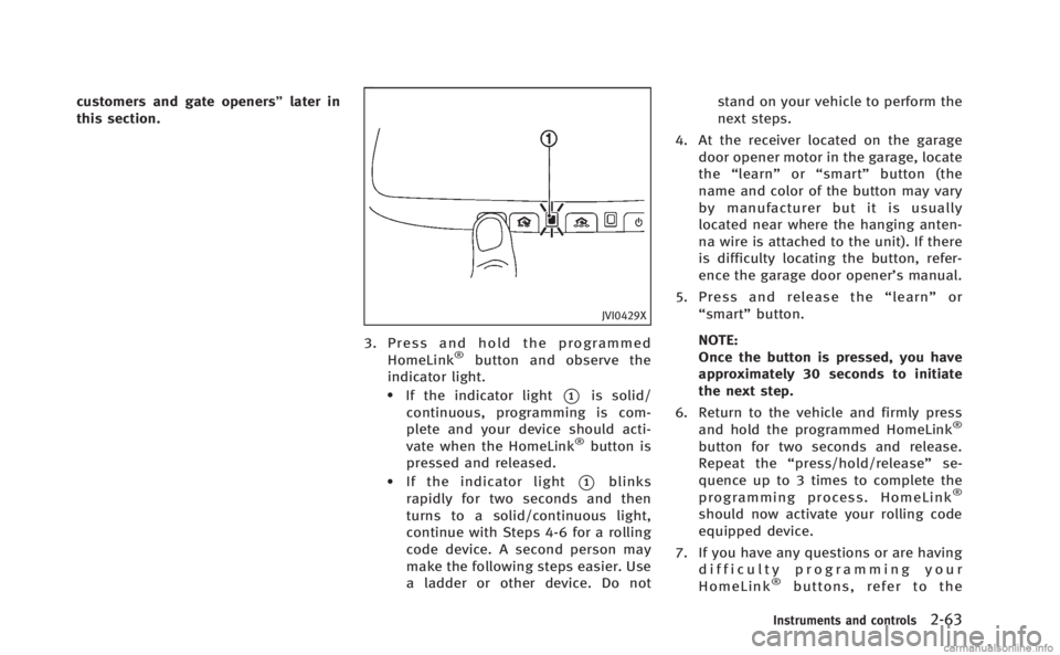 INFINITI M 2013  Owners Manual customers and gate openers”later in
this section.
JVI0429X
3. Press and hold the programmed
HomeLink®button and observe the
indicator light.
.If the indicator light*1is solid/
continuous, programmi