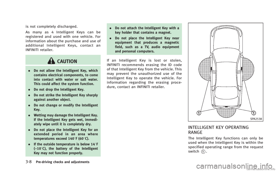 INFINITI M 2013  Owners Manual 3-8Pre-driving checks and adjustments
is not completely discharged.
As many as 4 Intelligent Keys can be
registered and used with one vehicle. For
information about the purchase and use of
additional 