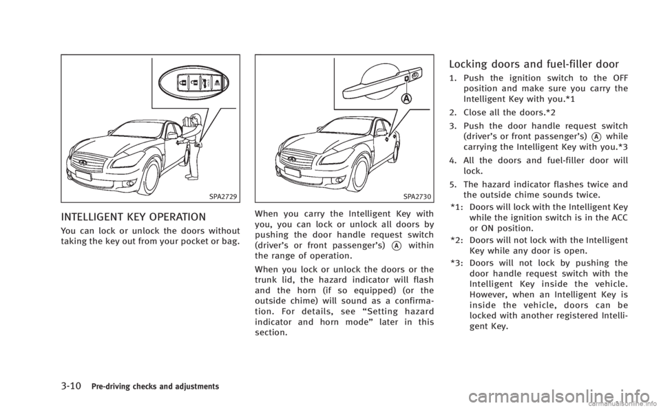 INFINITI M 2013  Owners Manual 3-10Pre-driving checks and adjustments
SPA2729
INTELLIGENT KEY OPERATION
You can lock or unlock the doors without
taking the key out from your pocket or bag.
SPA2730
When you carry the Intelligent Key