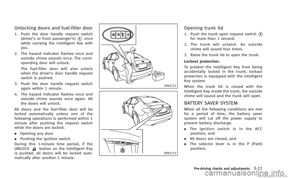 INFINITI M 2013 Owners Guide Unlocking doors and fuel-filler door
1. Push the door handle request switch(driver’s or front passenger’s)
*Aonce
while carrying the Intelligent Key with
you.
2. The hazard indicator flashes once INFINITI M 2013 Owners Guide Unlocking doors and fuel-filler door
1. Push the door handle request switch(driver’s or front passenger’s)
*Aonce
while carrying the Intelligent Key with
you.
2. The hazard indicator flashes once