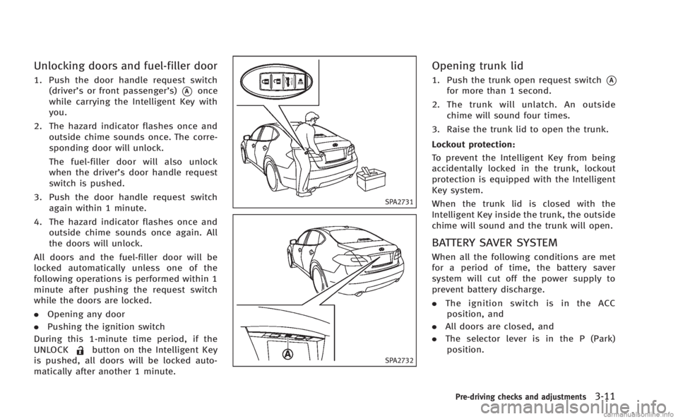 INFINITI M 2013  Owners Manual Unlocking doors and fuel-filler door
1. Push the door handle request switch(driver’s or front passenger’s)
*Aonce
while carrying the Intelligent Key with
you.
2. The hazard indicator flashes once 