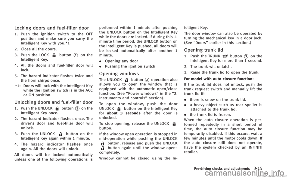 INFINITI M 2013  Owners Manual Locking doors and fuel-filler door
1. Push the ignition switch to the OFFposition and make sure you carry the
Intelligent Key with you.*1
2. Close all the doors.
3. Push the LOCK
button*1on the
Intell