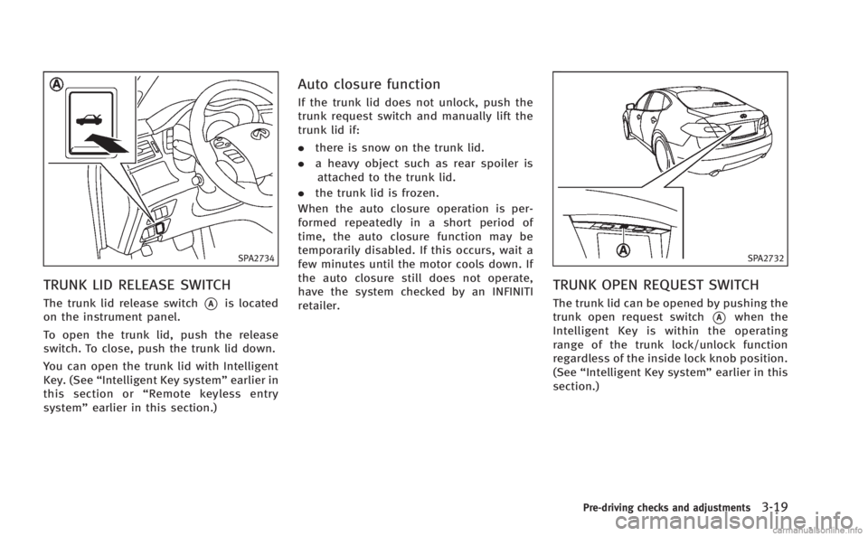 INFINITI M 2013  Owners Manual SPA2734
TRUNK LID RELEASE SWITCH
The trunk lid release switch*Ais located
on the instrument panel.
To open the trunk lid, push the release
switch. To close, push the trunk lid down.
You can open the t