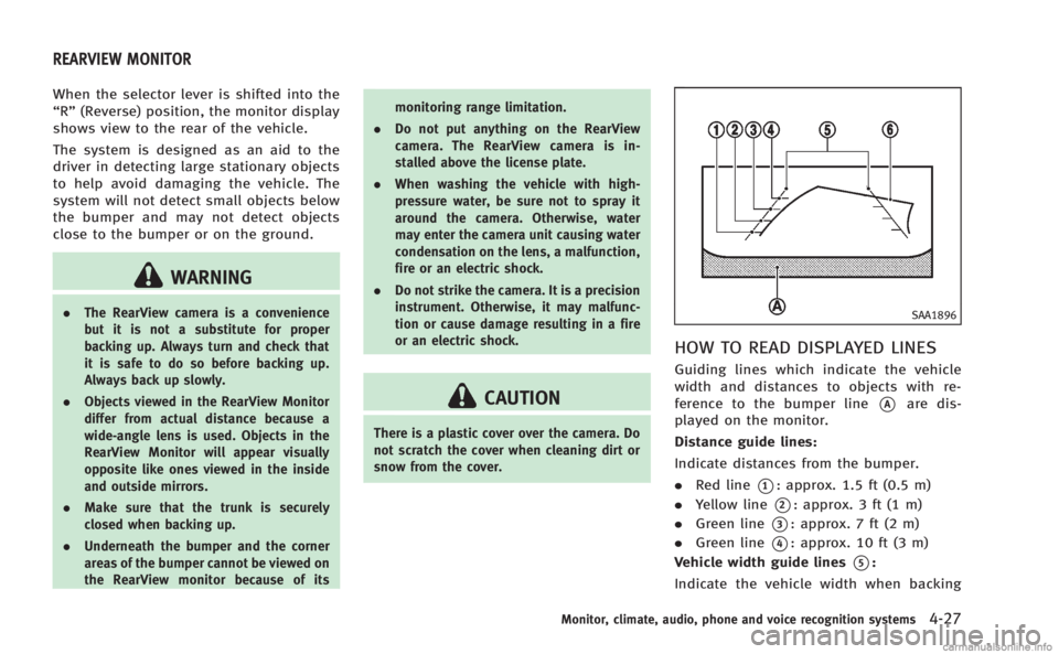 INFINITI M 2013  Owners Manual When the selector lever is shifted into the
“R”(Reverse) position, the monitor display
shows view to the rear of the vehicle.
The system is designed as an aid to the
driver in detecting large stat