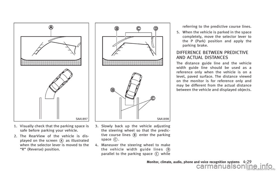 INFINITI M 2013  Owners Manual SAA1897
1. Visually check that the parking space issafe before parking your vehicle.
2. The RearView of the vehicle is dis- played on the screen
*Aas illustrated
when the selector lever is moved to th