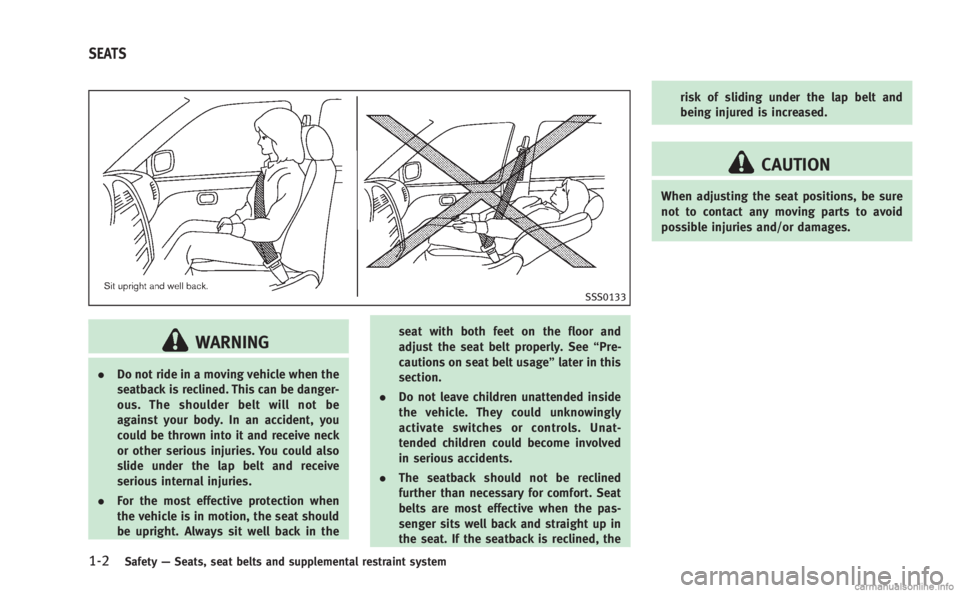 INFINITI M 2013  Owners Manual 1-2Safety—Seats, seat belts and supplemental restraint system
SSS0133
WARNING
. Do not ride in a moving vehicle when the
seatback is reclined. This can be danger-
ous. The shoulder belt will not be
