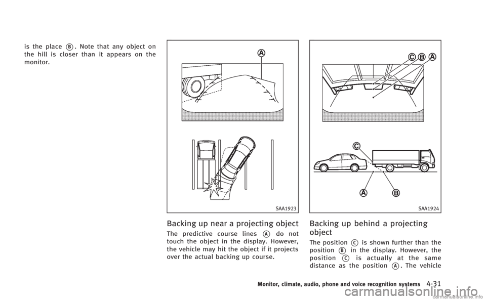 INFINITI M 2013  Owners Manual is the place*B. Note that any object on
the hill is closer than it appears on the
monitor.
SAA1923
Backing up near a projecting object
The predictive course lines*Ado not
touch the object in the displ