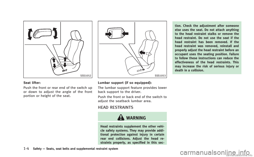 INFINITI M 2013 Owners Guide 1-4Safety—Seats, seat belts and supplemental restraint system
SSS1052
Seat lifter:
Push the front or rear end of the switch up
or down to adjust the angle of the front
portion or height of the seat.