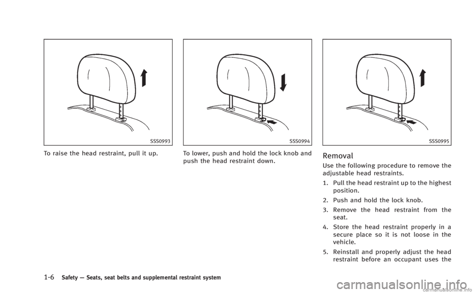 INFINITI M 2013  Owners Manual 1-6Safety—Seats, seat belts and supplemental restraint system
SSS0993
To raise the head restraint, pull it up.
SSS0994
To lower, push and hold the lock knob and
push the head restraint down.
SSS0995