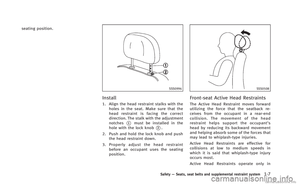 INFINITI M 2013 Owners Guide seating position.
SSS0996
Install
1. Align the head restraint stalks with theholes in the seat. Make sure that the
head restraint is facing the correct
direction. The stalk with the adjustment
notches