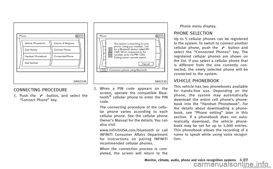 INFINITI M 2013  Owners Manual JVH0253X
CONNECTING PROCEDURE
1. Push thebutton, and select the
“Connect Phone” key.
SAA2520
2. When a PIN code appears on the
screen, operate the compatible Blue-
tooth
®cellular phone to enter 