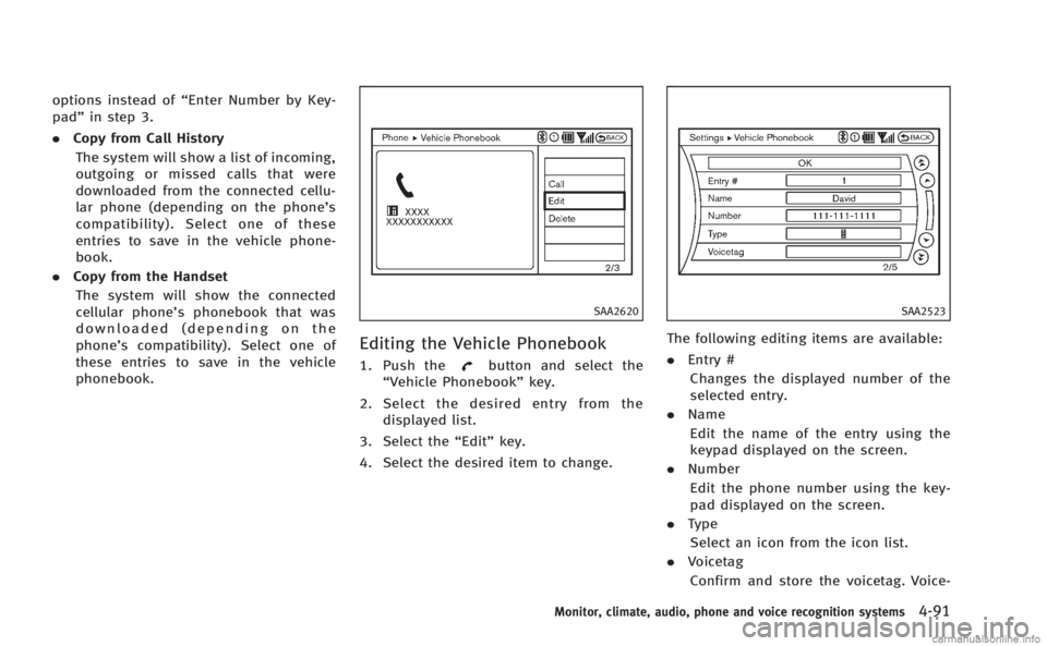 INFINITI M 2013  Owners Manual options instead of“Enter Number by Key-
pad” in step 3.
. Copy from Call History
The system will show a list of incoming,
outgoing or missed calls that were
downloaded from the connected cellu-
la