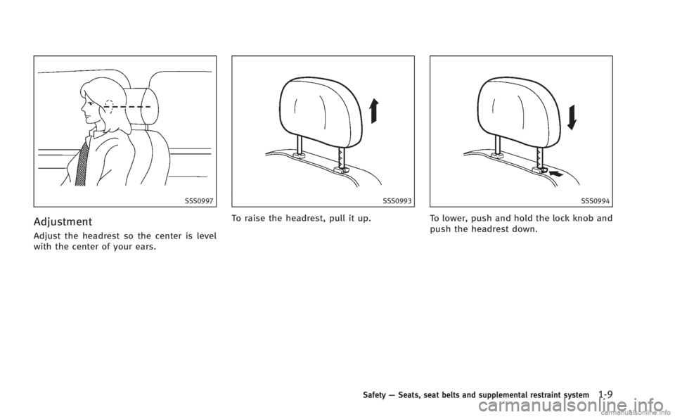 INFINITI M 2013 Owners Guide SSS0997
Adjustment
Adjust the headrest so the center is level
with the center of your ears.
SSS0993
To raise the headrest, pull it up.
SSS0994
To lower, push and hold the lock knob and
push the headre