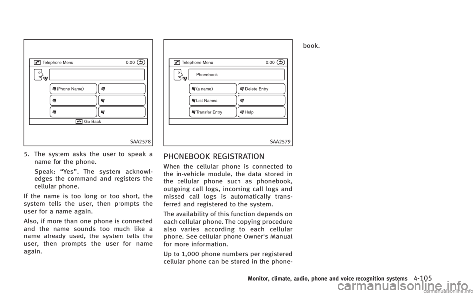 INFINITI M 2013  Owners Manual SAA2578
5. The system asks the user to speak aname for the phone.
Speak: “Ye s ”. The system acknowl-
edges the command and registers the
cellular phone.
If the name is too long or too short, the
