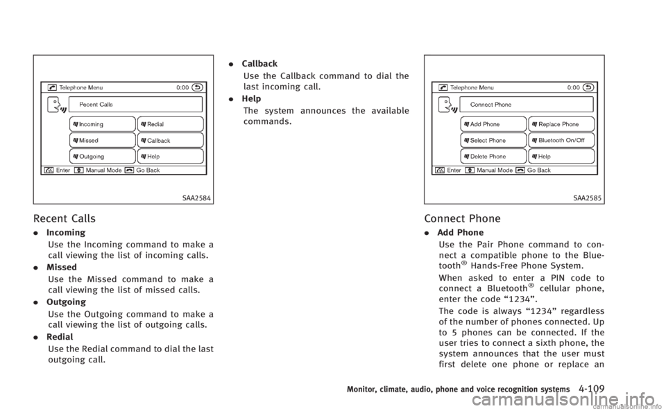 INFINITI M 2013  Owners Manual SAA2584
Recent Calls
.Incoming
Use the Incoming command to make a
call viewing the list of incoming calls.
. Missed
Use the Missed command to make a
call viewing the list of missed calls.
. Outgoing
U