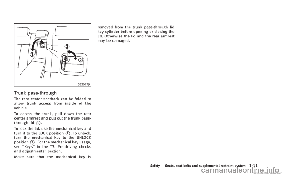 INFINITI M 2013 Owners Guide SSS0479
Trunk pass-through
The rear center seatback can be folded to
allow trunk access from inside of the
vehicle.
To access the trunk, pull down the rear
center armrest and pull out the trunk pass-
