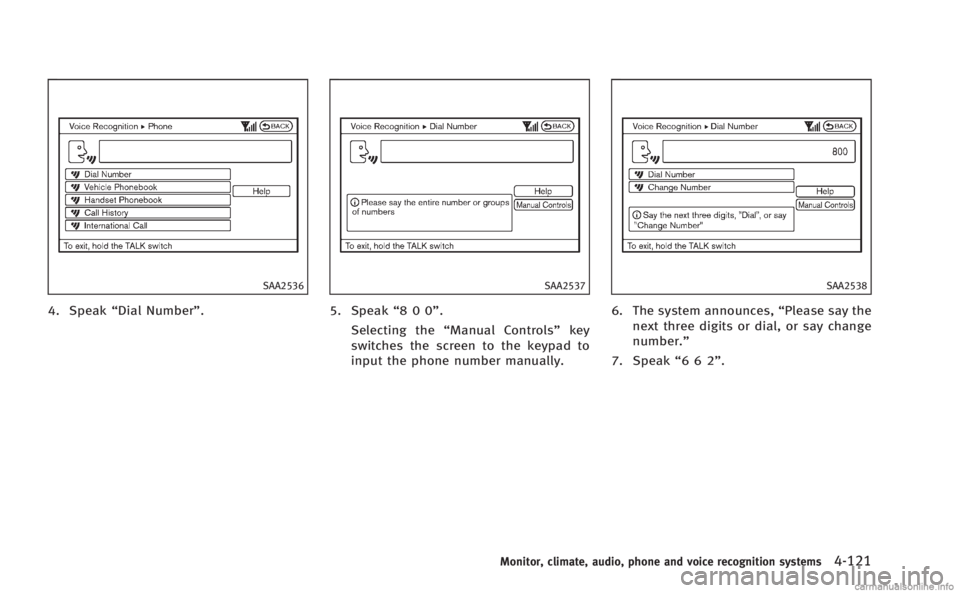INFINITI M 2013  Owners Manual SAA2536
4. Speak“Dial Number”.
SAA2537
5. Speak“800”.
Selecting the “Manual Controls” key
switches the screen to the keypad to
input the phone number manually.
SAA2538
6. The system announ