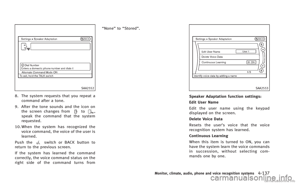 INFINITI M 2013  Owners Manual SAA2552
8. The system requests that you repeat acommand after a tone.
9. After the tone sounds and the icon on the screen changes from
to,
speak the command that the system
requested.
10. When the sys