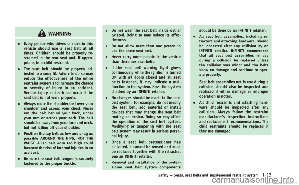 INFINITI M 2013  Owners Manual WARNING
.Every person who drives or rides in this
vehicle should use a seat belt at all
times. Children should be properly re-
strained in the rear seat and, if appro-
priate, in a child restraint.
. 