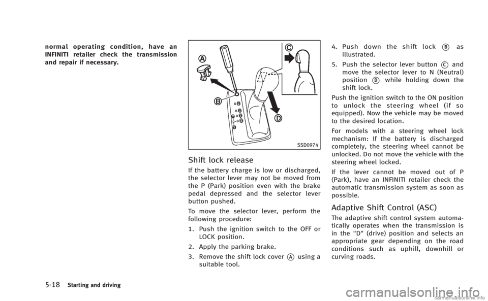 INFINITI M 2013  Owners Manual 5-18Starting and driving
normal operating condition, have an
INFINITI retailer check the transmission
and repair if necessary.
SSD0974
Shift lock release
If the battery charge is low or discharged,
th