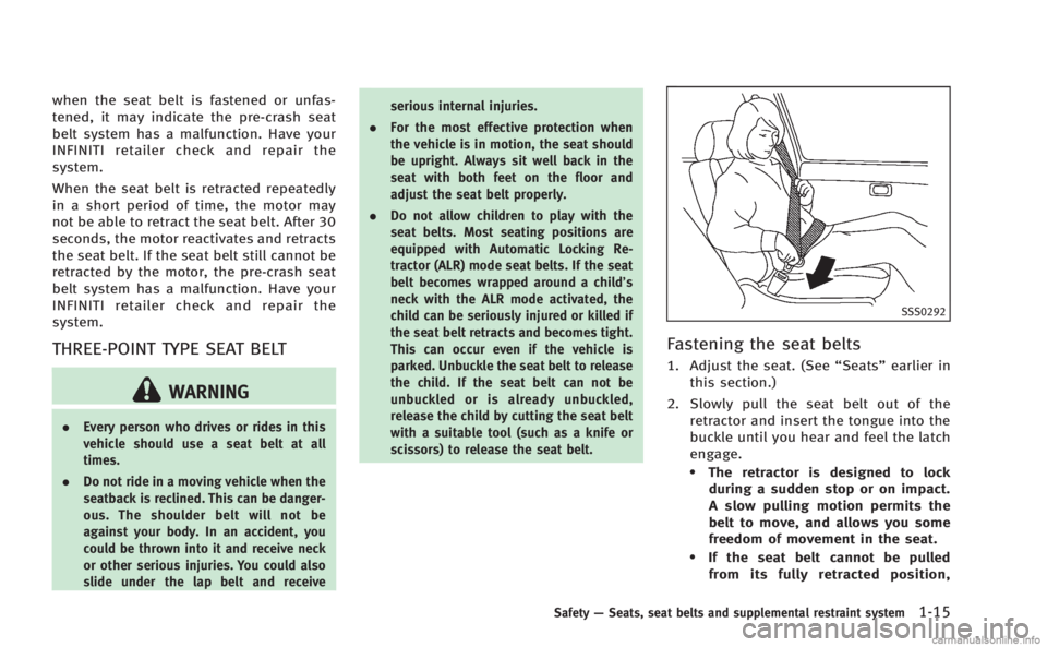 INFINITI M 2013  Owners Manual when the seat belt is fastened or unfas-
tened, it may indicate the pre-crash seat
belt system has a malfunction. Have your
INFINITI retailer check and repair the
system.
When the seat belt is retract