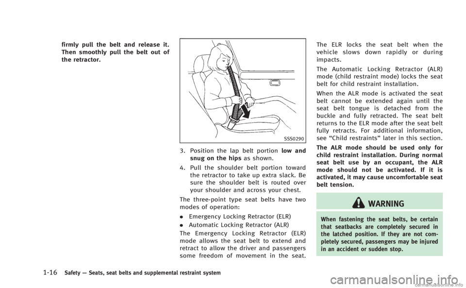 INFINITI M 2013  Owners Manual 1-16Safety—Seats, seat belts and supplemental restraint system
firmly pull the belt and release it.
Then smoothly pull the belt out of
the retractor.
SSS0290
3. Position the lap belt portion low and