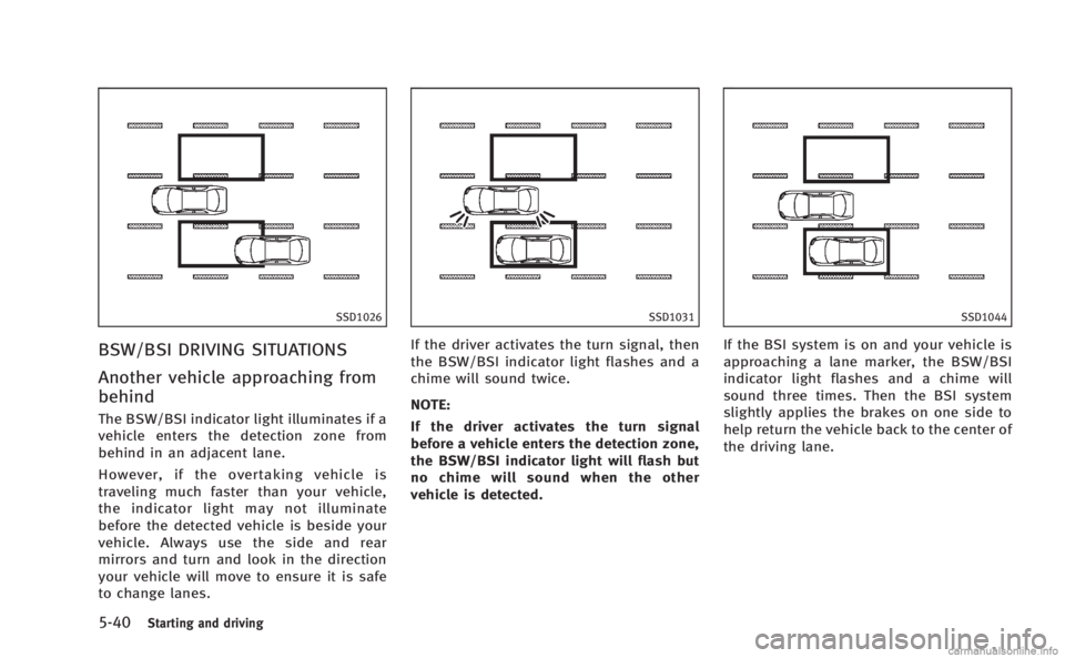 INFINITI M 2013 Owners Manual 5-40Starting and driving
SSD1026
BSW/BSI DRIVING SITUATIONS
Another vehicle approaching from
behind
The BSW/BSI indicator light illuminates if a
vehicle enters the detection zone from
behind in an adj INFINITI M 2013 Owners Manual 5-40Starting and driving
SSD1026
BSW/BSI DRIVING SITUATIONS
Another vehicle approaching from
behind
The BSW/BSI indicator light illuminates if a
vehicle enters the detection zone from
behind in an adj
