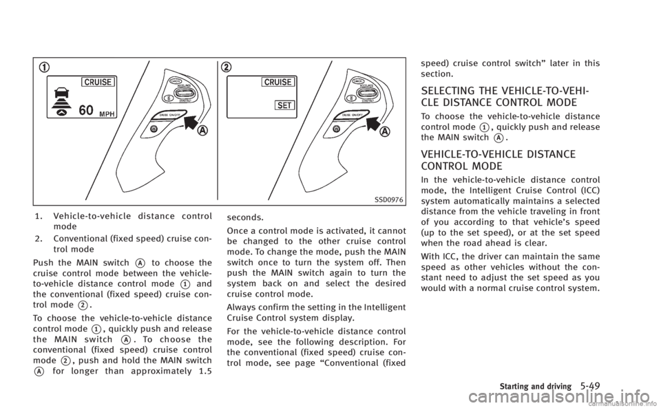 INFINITI M 2013 Owners Manual SSD0976
1. Vehicle-to-vehicle distance controlmode
2. Conventional (fixed speed) cruise con- trol mode
Push the MAIN switch
*Ato choose the
cruise control mode between the vehicle-
to-vehicle distance INFINITI M 2013 Owners Manual SSD0976
1. Vehicle-to-vehicle distance controlmode
2. Conventional (fixed speed) cruise con- trol mode
Push the MAIN switch
*Ato choose the
cruise control mode between the vehicle-
to-vehicle distance