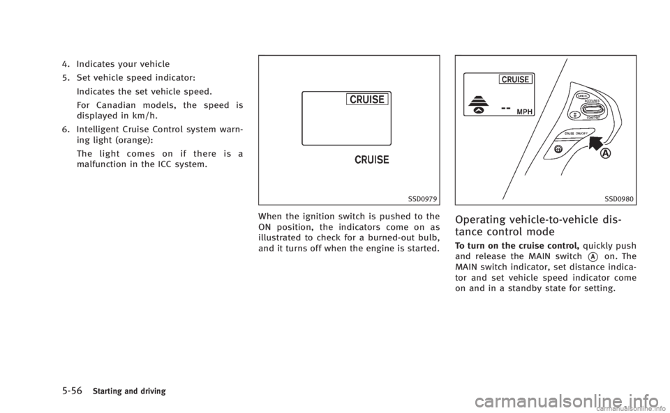 INFINITI M 2013  Owners Manual 5-56Starting and driving
4. Indicates your vehicle
5. Set vehicle speed indicator:Indicates the set vehicle speed.
For Canadian models, the speed is
displayed in km/h.
6. Intelligent Cruise Control sy