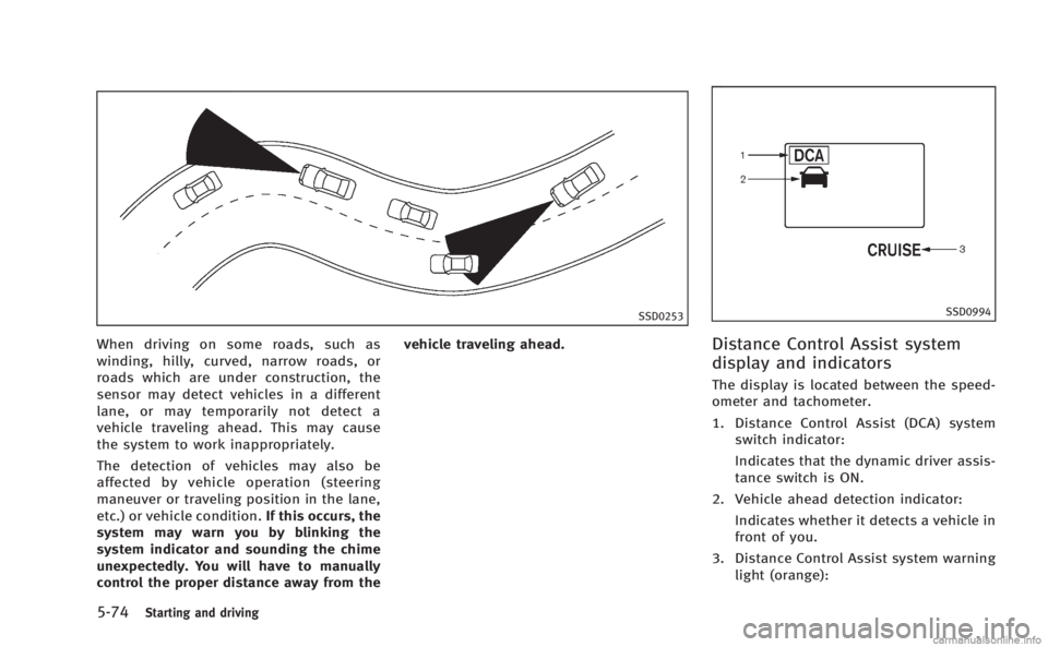 INFINITI M 2013 Owners Manual 5-74Starting and driving
SSD0253
When driving on some roads, such as
winding, hilly, curved, narrow roads, or
roads which are under construction, the
sensor may detect vehicles in a different
lane, or INFINITI M 2013 Owners Manual 5-74Starting and driving
SSD0253
When driving on some roads, such as
winding, hilly, curved, narrow roads, or
roads which are under construction, the
sensor may detect vehicles in a different
lane, or