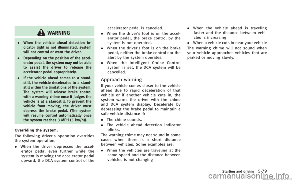 INFINITI M 2013 Owners Manual WARNING
.When the vehicle ahead detection in-
dicator light is not illuminated, system
will not control or warn the driver.
. Depending on the position of the accel-
erator pedal, the system may not b INFINITI M 2013 Owners Manual WARNING
.When the vehicle ahead detection in-
dicator light is not illuminated, system
will not control or warn the driver.
. Depending on the position of the accel-
erator pedal, the system may not b