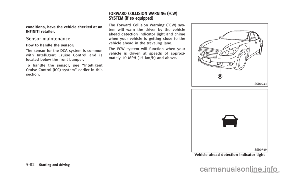 INFINITI M 2013 Owners Manual 5-82Starting and driving
conditions, have the vehicle checked at an
INFINITI retailer.
Sensor maintenance
How to handle the sensor:
The sensor for the DCA system is common
with Intelligent Cruise Cont INFINITI M 2013 Owners Manual 5-82Starting and driving
conditions, have the vehicle checked at an
INFINITI retailer.
Sensor maintenance
How to handle the sensor:
The sensor for the DCA system is common
with Intelligent Cruise Cont