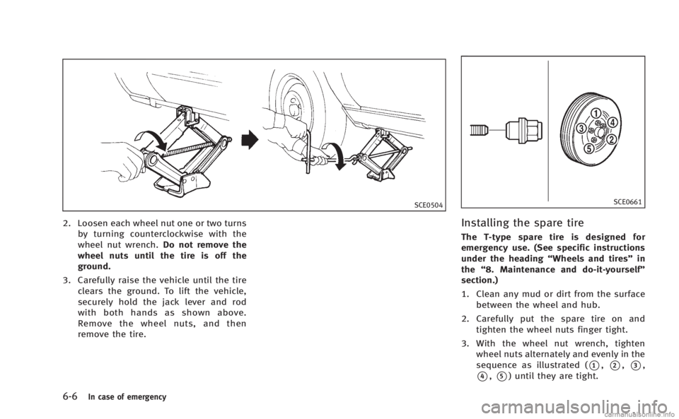 INFINITI M 2013  Owners Manual 6-6In case of emergency
SCE0504
2. Loosen each wheel nut one or two turnsby turning counterclockwise with the
wheel nut wrench. Do not remove the
wheel nuts until the tire is off the
ground.
3. Carefu