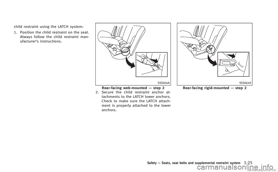 INFINITI M 2013 Service Manual child restraint using the LATCH system:
1. Position the child restraint on the seat.Always follow the child restraint man-
ufacturer’s instructions.
SSS0648
Rear-facing web-mounted —step 2
2. Secu