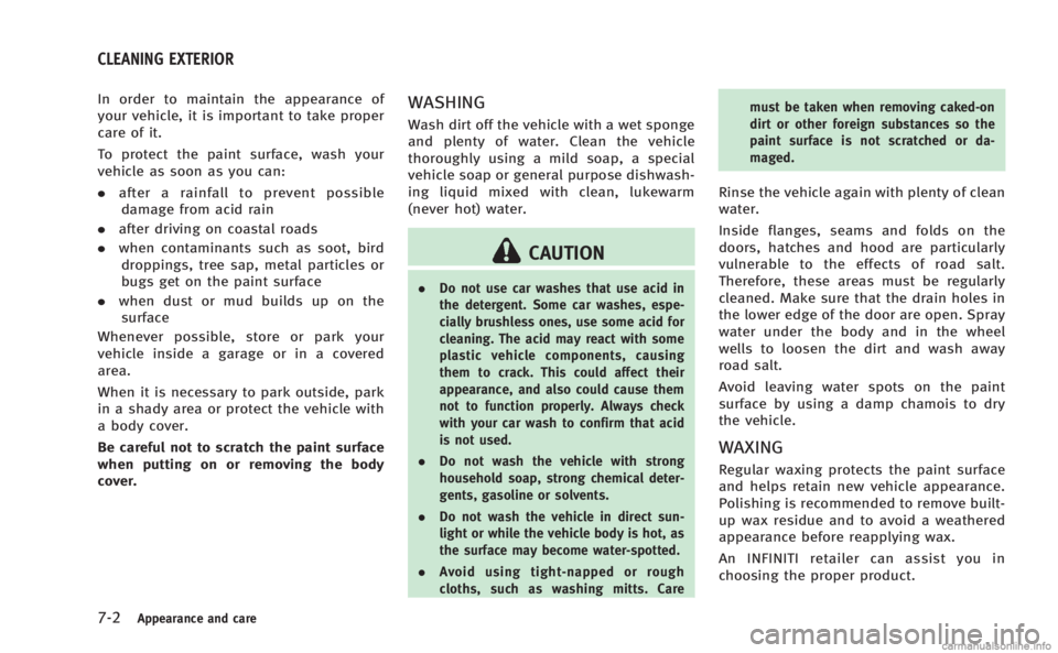 INFINITI M 2013  Owners Manual 7-2Appearance and care
In order to maintain the appearance of
your vehicle, it is important to take proper
care of it.
To protect the paint surface, wash your
vehicle as soon as you can:
.after a rain