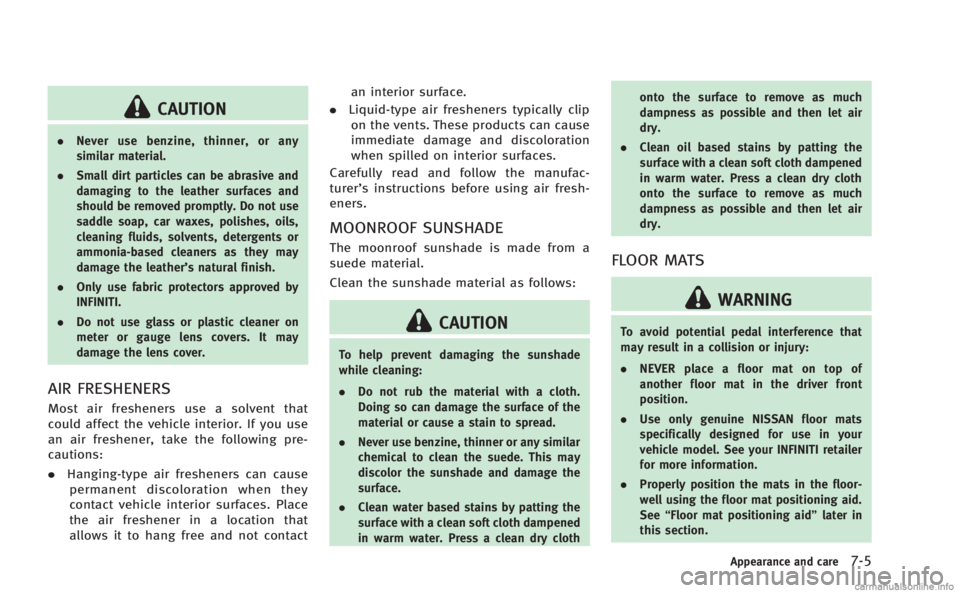INFINITI M 2013  Owners Manual CAUTION
.Never use benzine, thinner, or any
similar material.
. Small dirt particles can be abrasive and
damaging to the leather surfaces and
should be removed promptly. Do not use
saddle soap, car wa