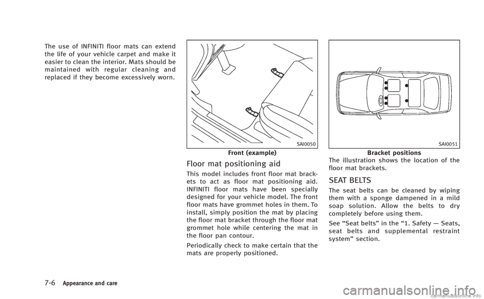 INFINITI M 2013 Owners Manual 7-6Appearance and care
The use of INFINITI floor mats can extend
the life of your vehicle carpet and make it
easier to clean the interior. Mats should be
maintained with regular cleaning and
replaced INFINITI M 2013 Owners Manual 7-6Appearance and care
The use of INFINITI floor mats can extend
the life of your vehicle carpet and make it
easier to clean the interior. Mats should be
maintained with regular cleaning and
replaced