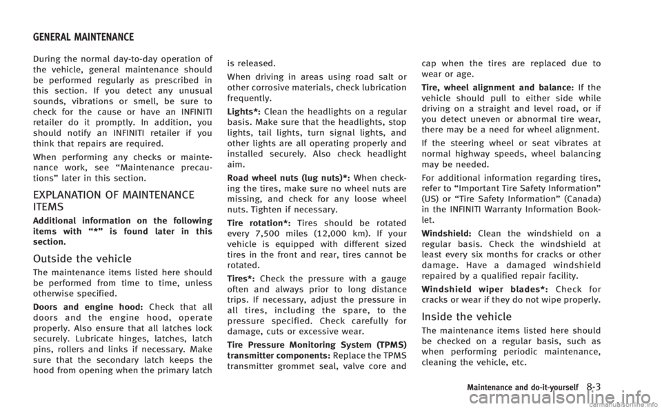 INFINITI M 2013  Owners Manual During the normal day-to-day operation of
the vehicle, general maintenance should
be performed regularly as prescribed in
this section. If you detect any unusual
sounds, vibrations or smell, be sure t