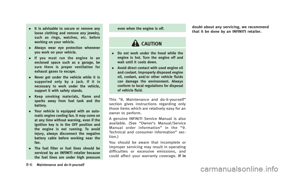 INFINITI M 2013  Owners Manual 8-6Maintenance and do-it-yourself
.It is advisable to secure or remove any
loose clothing and remove any jewelry,
such as rings, watches, etc. before
working on your vehicle.
. Always wear eye protect