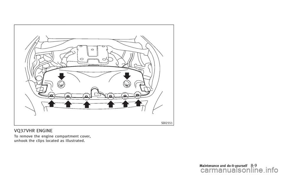 INFINITI M 2013 Owners Manual SDI2551
VQ37VHR ENGINE
To remove the engine compartment cover,
unhook the clips located as illustrated.
Maintenance and do-it-yourself8-9 INFINITI M 2013 Owners Manual SDI2551
VQ37VHR ENGINE
To remove the engine compartment cover,
unhook the clips located as illustrated.
Maintenance and do-it-yourself8-9